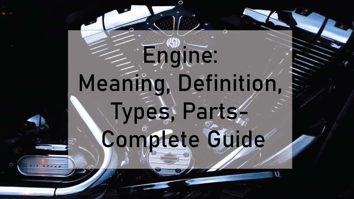 Engine: Meaning, Definition, Types, Parts- Complete Guide