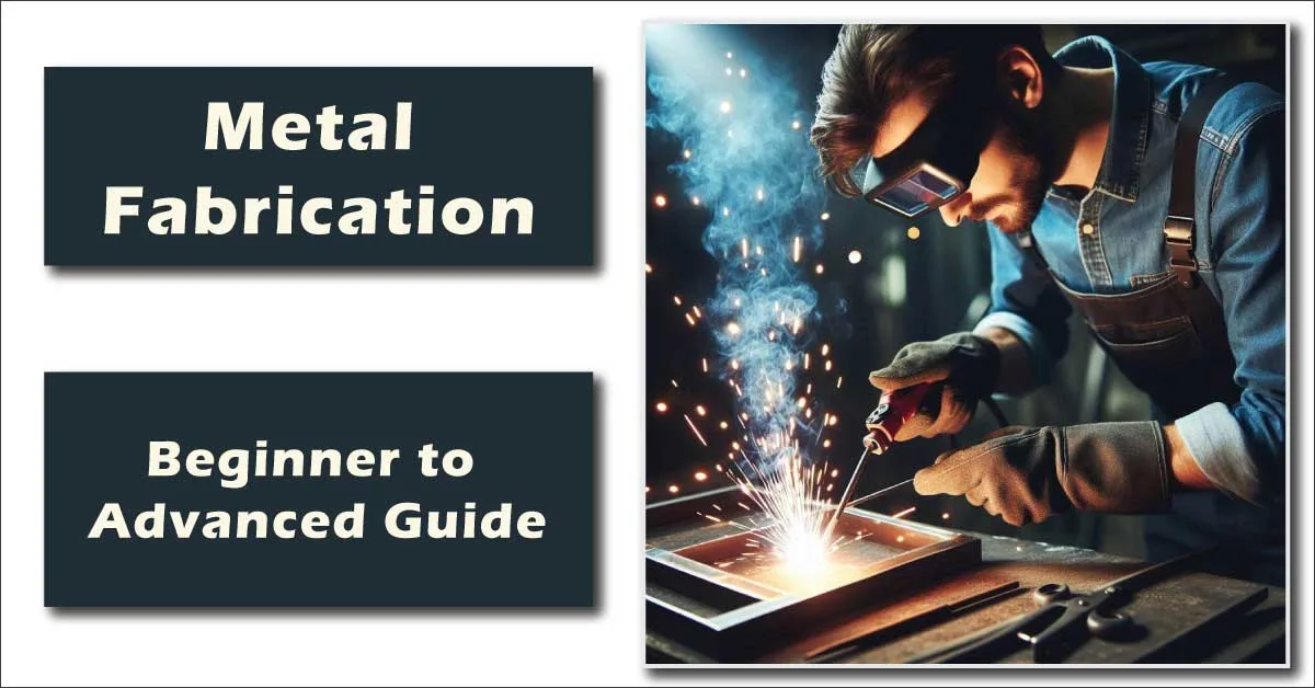 Metal Fabrication: The Complete Beginner to Advanced Guide