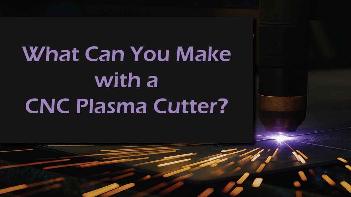 What Can You Make with a CNC Plasma Cutter?Latest Guide