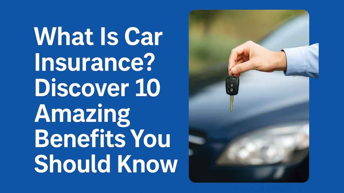 What Is Car Insurance? Discover 10 Amazing Benefits