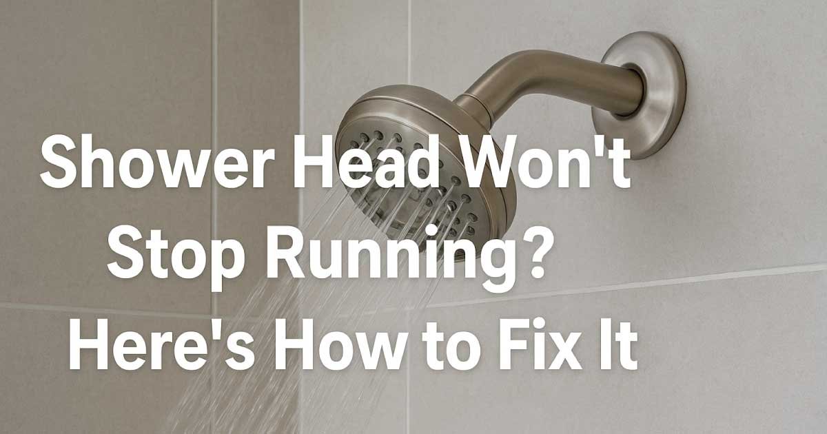 hower Head Won’t Stop Running? Fix It in 7 Easy Steps